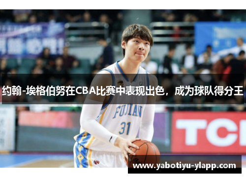 约翰-埃格伯努在CBA比赛中表现出色，成为球队得分王