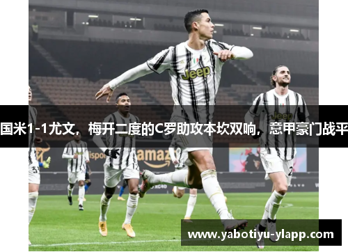 国米1-1尤文，梅开二度的C罗助攻本坎双响，意甲豪门战平