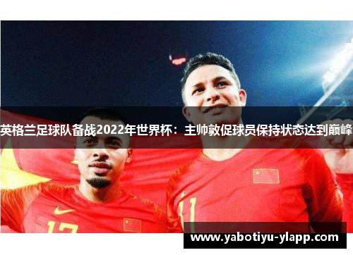 英格兰足球队备战2022年世界杯：主帅敦促球员保持状态达到巅峰