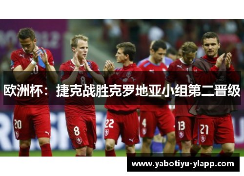 欧洲杯：捷克战胜克罗地亚小组第二晋级