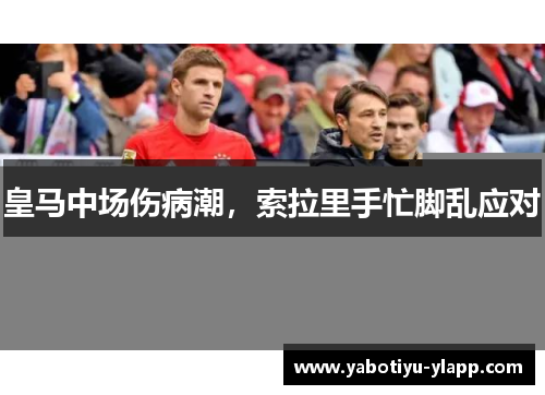皇马中场伤病潮，索拉里手忙脚乱应对