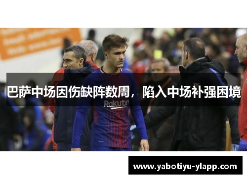 巴萨中场因伤缺阵数周，陷入中场补强困境