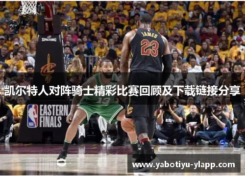 凯尔特人对阵骑士精彩比赛回顾及下载链接分享