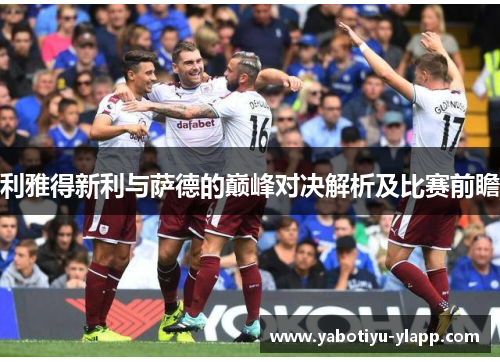 利雅得新利与萨德的巅峰对决解析及比赛前瞻