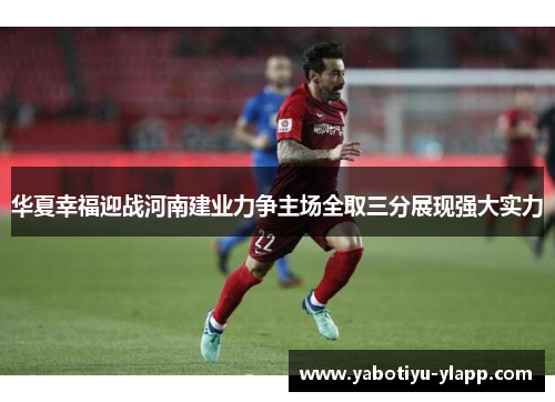 华夏幸福迎战河南建业力争主场全取三分展现强大实力