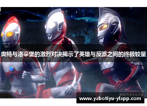 奥特与洛辛堡的激烈对决揭示了英雄与反派之间的终极较量