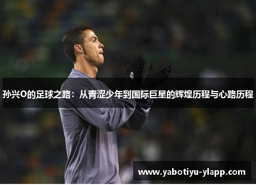 孙兴O的足球之路：从青涩少年到国际巨星的辉煌历程与心路历程