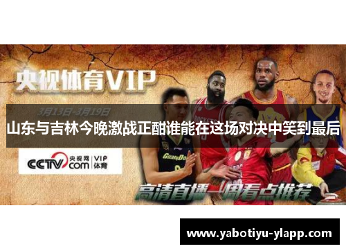 山东与吉林今晚激战正酣谁能在这场对决中笑到最后