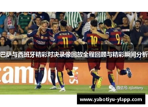 巴萨与西班牙精彩对决录像回放全程回顾与精彩瞬间分析