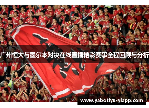 广州恒大与墨尔本对决在线直播精彩赛事全程回顾与分析