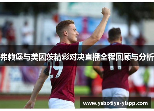 弗赖堡与美因茨精彩对决直播全程回顾与分析